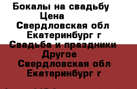 Бокалы на свадьбу. › Цена ­ 350 - Свердловская обл., Екатеринбург г. Свадьба и праздники » Другое   . Свердловская обл.,Екатеринбург г.